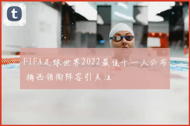FIFA足球世界2022最佳十一人公布 梅西领衔阵容引关注