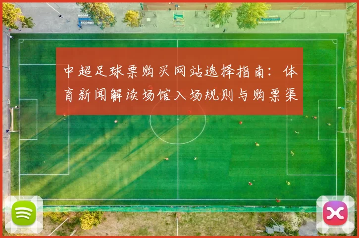 中超足球票购买网站选择指南：体育新闻解读场馆入场规则与购票渠道差异