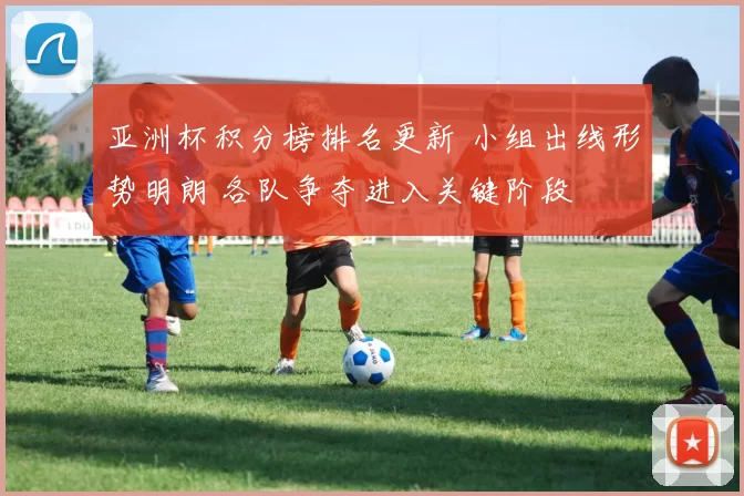 亚洲杯积分榜排名更新 小组出线形势明朗 各队争夺进入关键阶段
