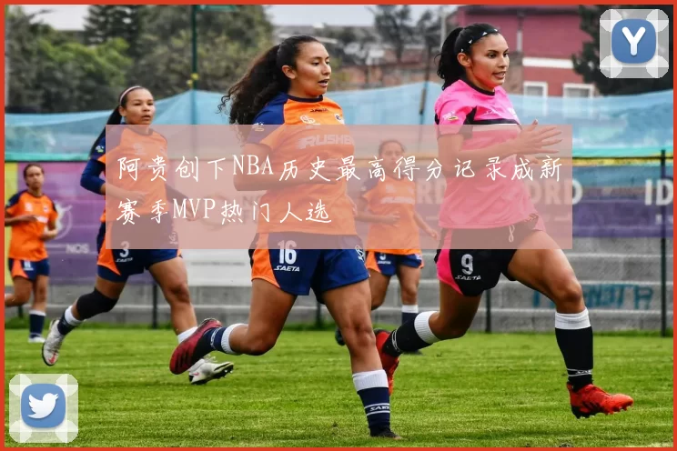 阿贵创下NBA历史最高得分记录成新赛季MVP热门人选