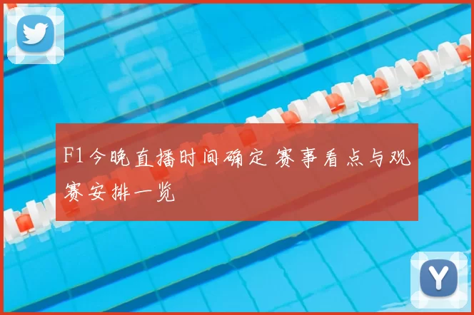F1今晚直播时间确定 赛事看点与观赛安排一览