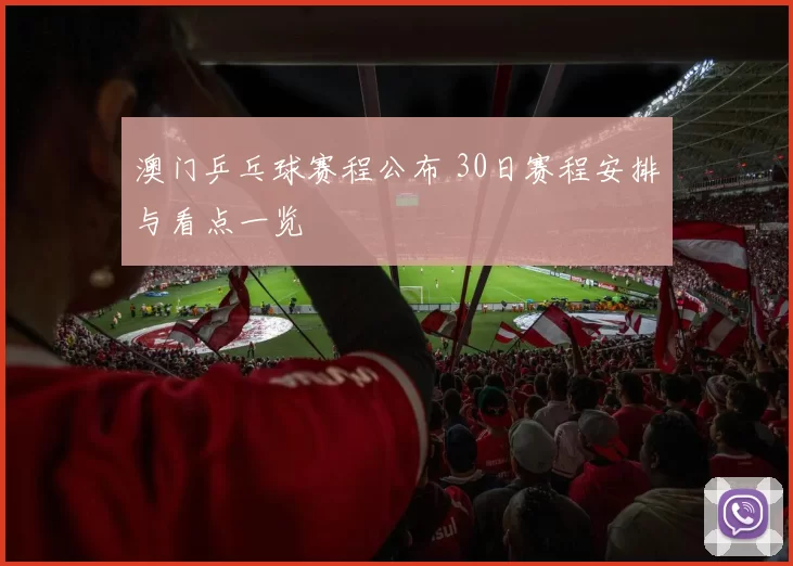 澳门乒乓球赛程公布 30日赛程安排与看点一览