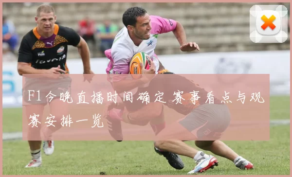 F1今晚直播时间确定 赛事看点与观赛安排一览