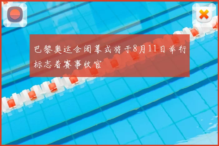 巴黎奥运会闭幕式将于8月11日举行标志着赛事收官