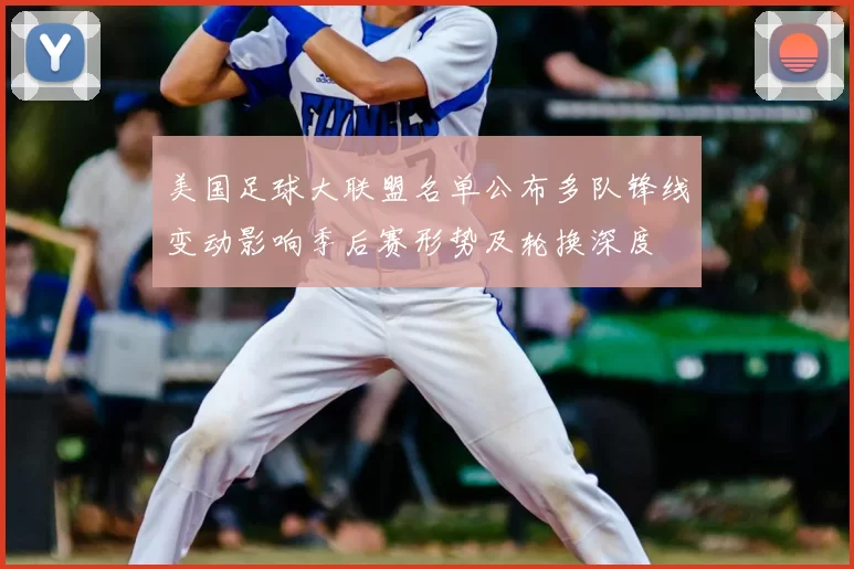 美国足球大联盟名单公布多队锋线变动影响季后赛形势及轮换深度