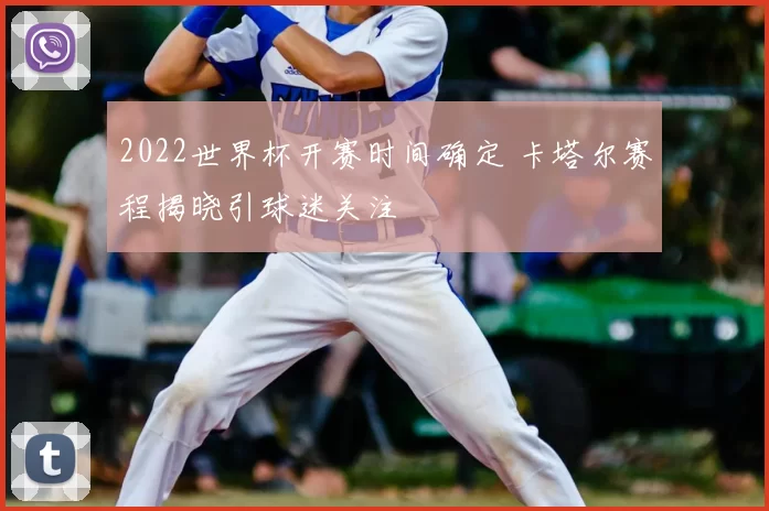 2022世界杯开赛时间确定 卡塔尔赛程揭晓引球迷关注