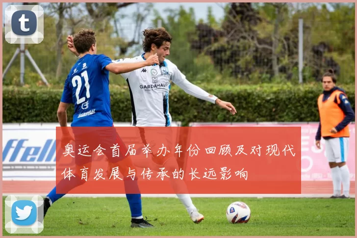 奥运会首届举办年份回顾及对现代体育发展与传承的长远影响