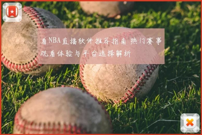 看NBA直播软件推荐指南 热门赛事观看体验与平台选择解析