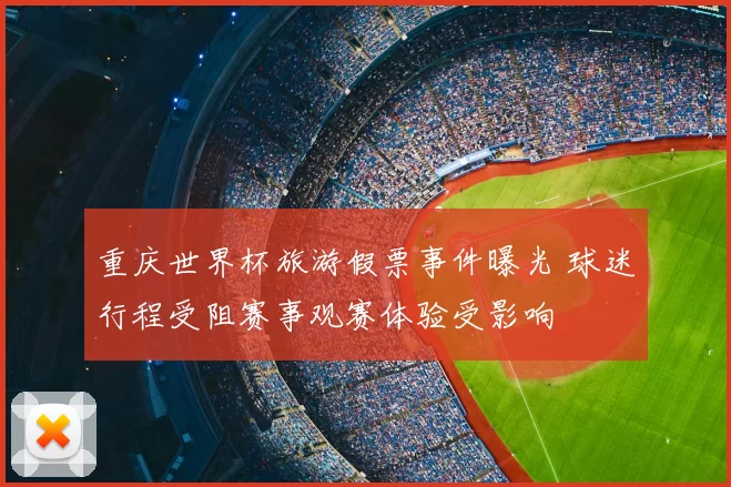 重庆世界杯旅游假票事件曝光 球迷行程受阻赛事观赛体验受影响