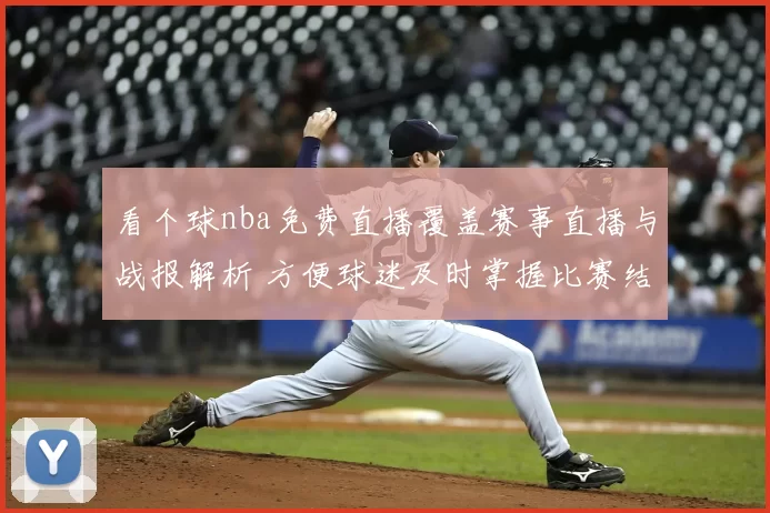 看个球nba免费直播覆盖赛事直播与战报解析 方便球迷及时掌握比赛结果