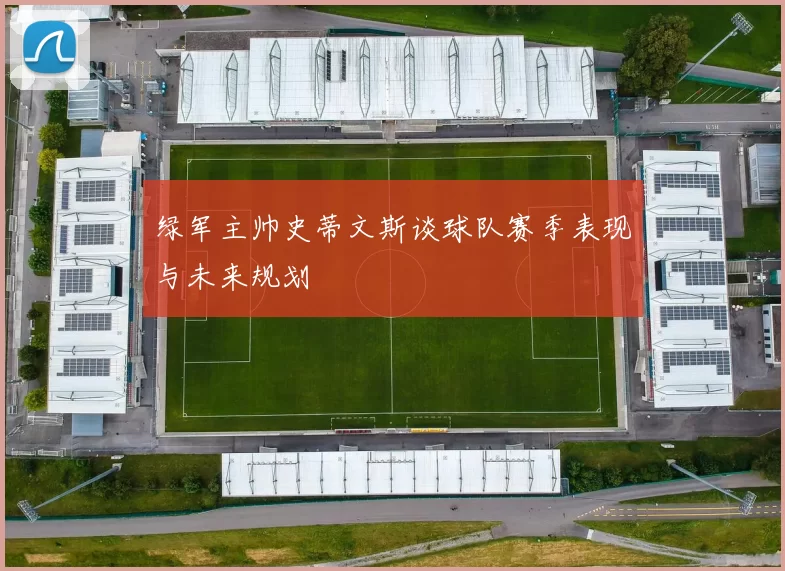 绿军主帅史蒂文斯谈球队赛季表现与未来规划