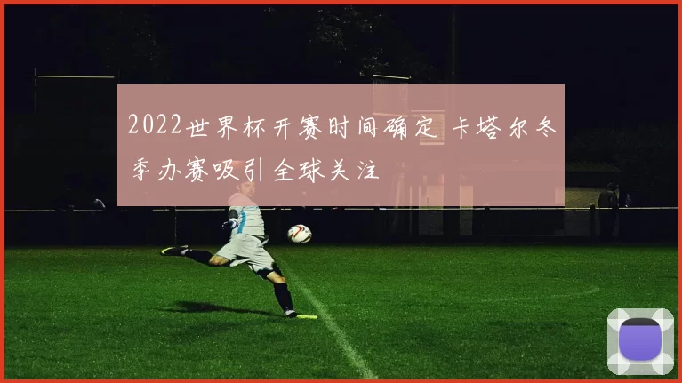 2022世界杯开赛时间确定 卡塔尔冬季办赛吸引全球关注