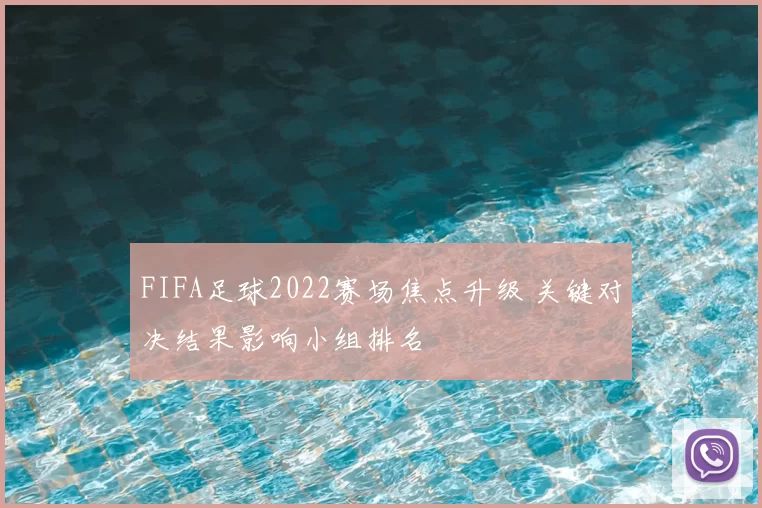 FIFA足球2022赛场焦点升级 关键对决结果影响小组排名