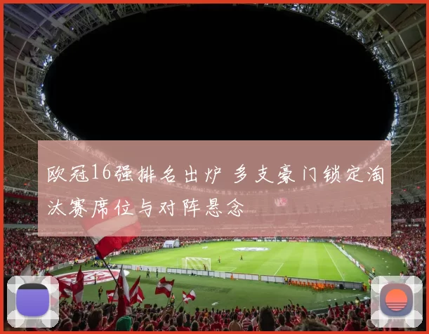 欧冠16强排名出炉 多支豪门锁定淘汰赛席位与对阵悬念