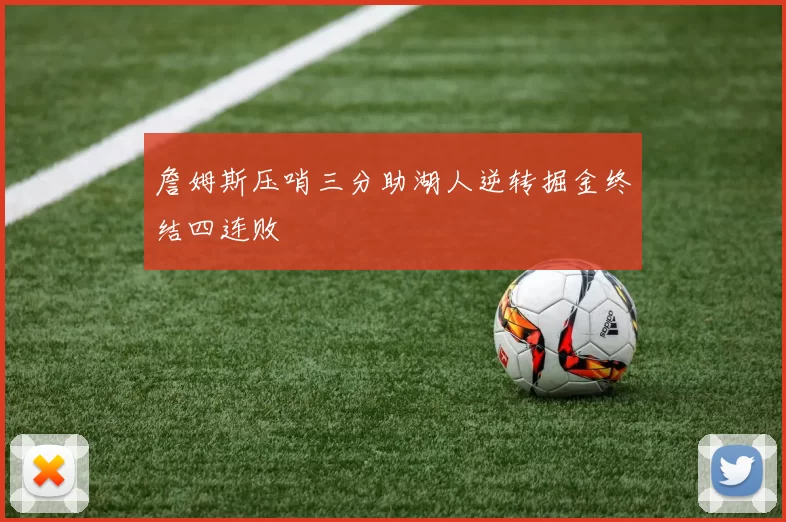 詹姆斯压哨三分助湖人逆转掘金终结四连败