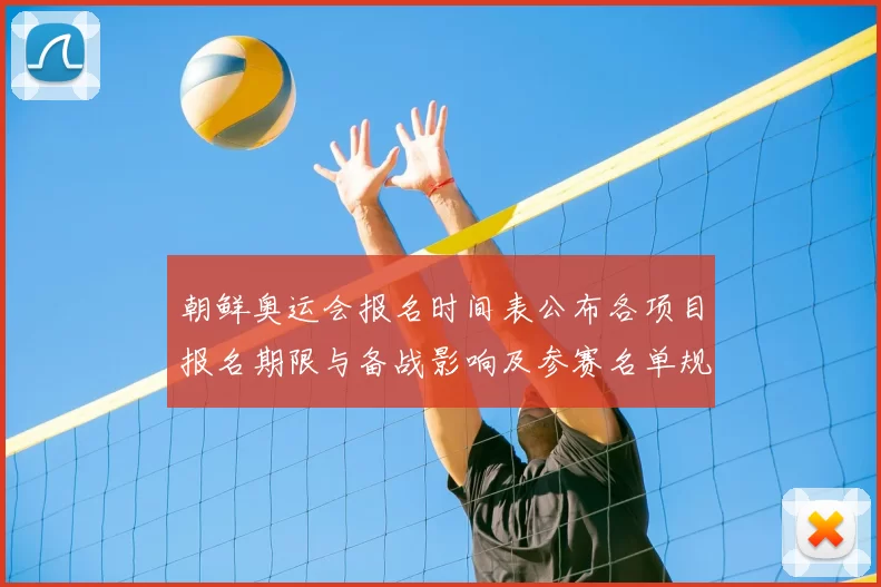 朝鲜奥运会报名时间表公布各项目报名期限与备战影响及参赛名单规模