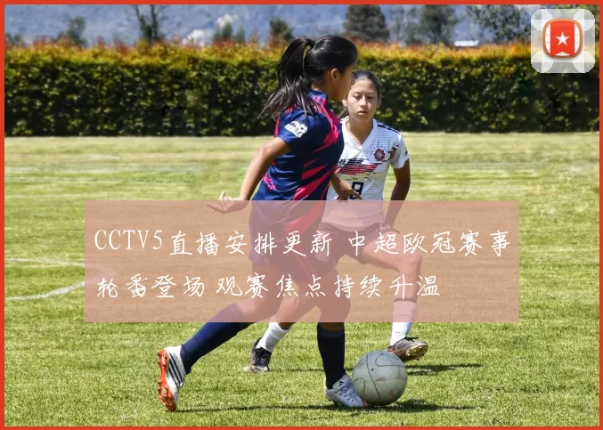 CCTV5直播安排更新 中超欧冠赛事轮番登场 观赛焦点持续升温