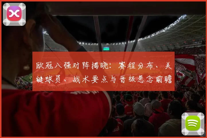 欧冠八强对阵揭晓：赛程分布、关键球员、战术要点与晋级悬念前瞻
