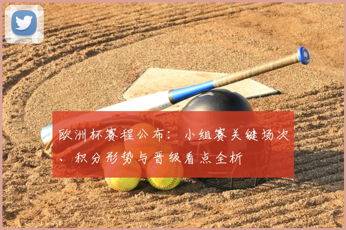 欧洲杯赛程公布：小组赛关键场次、积分形势与晋级看点全析