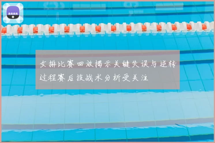 女排比赛回放揭示关键失误与逆转过程赛后技战术分析受关注